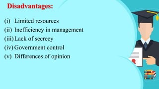 (i) Limited resources
(ii) Inefficiency in management
(iii)Lack of secrecy
(iv) Government control
(v) Differences of opinion
Disadvantages:
 