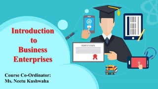 Introduction
to
Business
Enterprises
Course Co-Ordinator:
Ms. Neetu Kushwaha
 