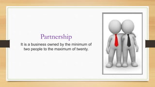 Partnership
It is a business owned by the minimum of
two people to the maximum of twenty.

 
