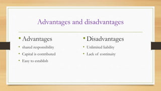 Advantages and disadvantages

• Advantages

• Disadvantages

• shared responsibility
• Capital is contributed
• Easy to establish

• Unlimited liability
• Lack of continuity

 