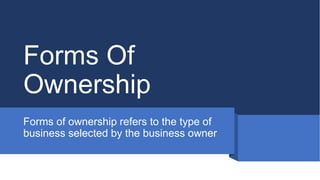 Forms Of
Ownership
Forms of ownership refers to the type of
business selected by the business owner
 