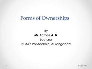 Forms of Ownerships
By
Mr. Pathan A. B.
Lecturer
MGM`s Polytechnic, Aurangabad.

2/4/2014

1

 