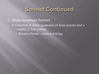 Sonnet Continued Shakespearean Sonnet Consists of three quatrains (4 lines poem) and a couplet (2 line poem)Rhyme scheme – ababcdcdefefgg