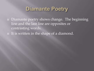 Diamante PoetryDiamante poetry shows change.  The beginning line and the last line are opposites or contrasting words.  It is written in the shape of a diamond. 