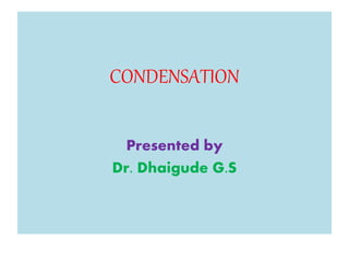 CONDENSATION
Presented by
Dr. Dhaigude G.S
 