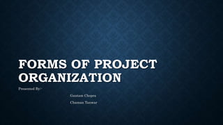 FORMS OF PROJECT
ORGANIZATION
Presented By:-
Gautam Chopra
Chaman Tanwar
 
