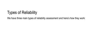 Types of Reliability
We have three main types of reliability assessment and here’s how they work:
 