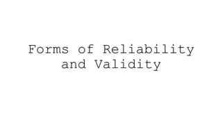 Forms of Reliability
and Validity
 
