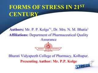 Authors: Mr. P. P. Kolge*1, Dr. Mrs. N. M. Bhatia1
Affiliations: Department of Pharmaceutical Quality
Assurance
Bharati Vidyapeeth College of Pharmacy, Kolhapur.
Presenting Author: Mr. P.P. Kolge
FORMS OF STRESS IN 21ST
CENTURY
 