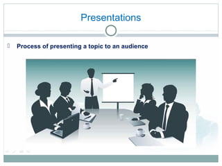  Process of presenting a topic to an audience
Presentations
 