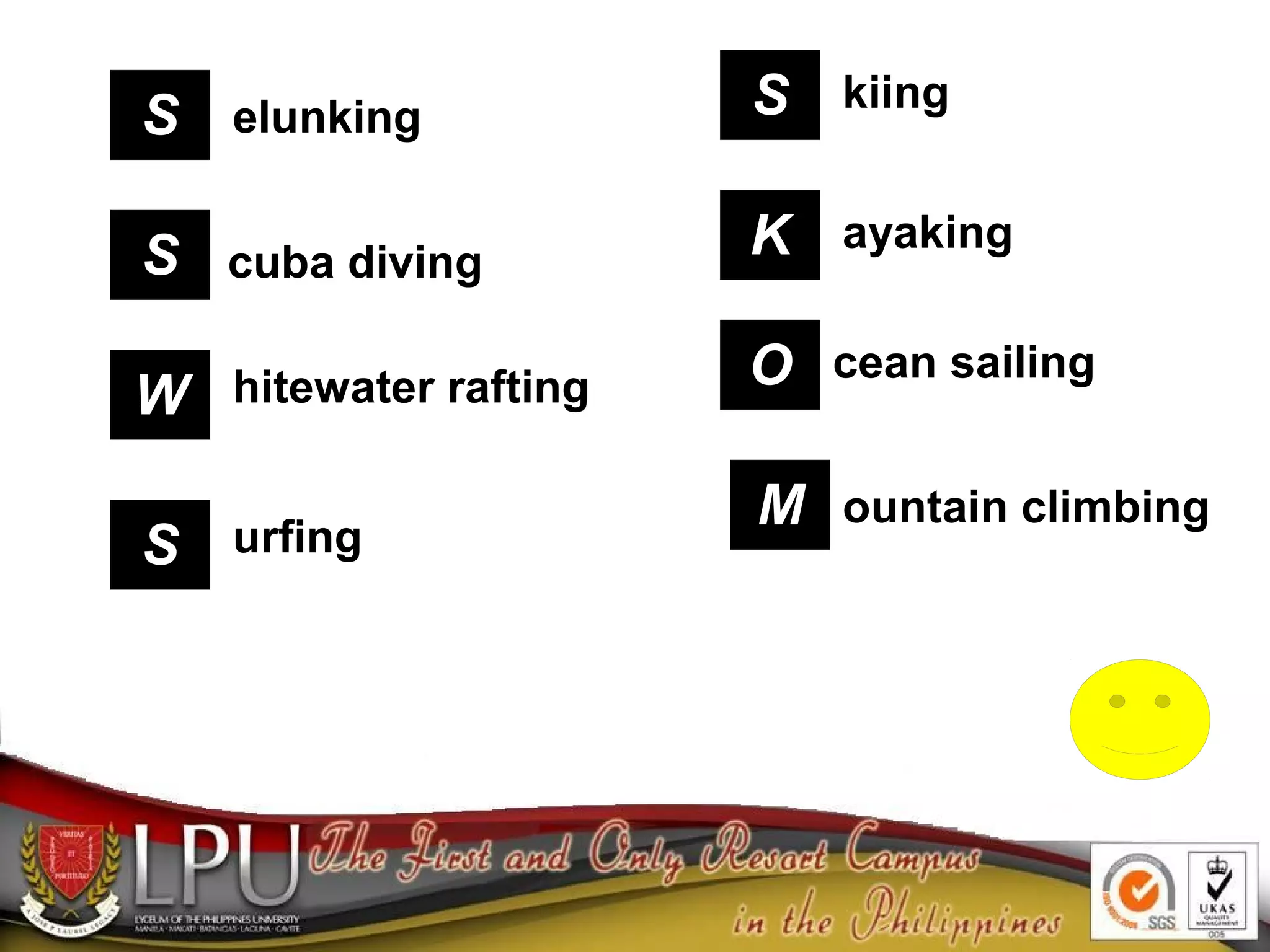 S
S
W
S
S
K
O
M
elunking
cuba diving
hitewater rafting
urfing
kiing
ayaking
cean sailing
ountain climbing
 