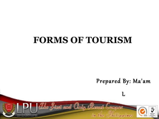 FORMS OF TOURISM
Prepared By: Ma'am
L
 