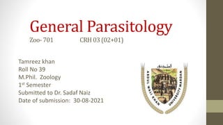 General Parasitology
Zoo-701 CRH03(02+01)
Tamreez khan
Roll No 39
M.Phil. Zoology
1st Semester
Submitted to Dr. Sadaf Naiz
Date of submission: 30-08-2021
 