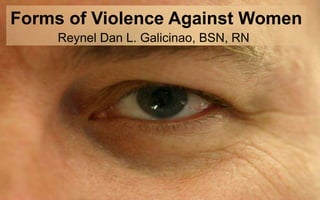 Forms of Violence Against Women
     Reynel Dan L. Galicinao, BSN, RN
 