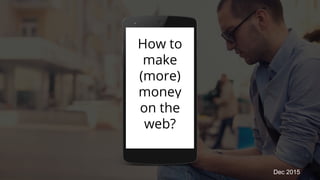 How to
make
(more)
money
on the
web?
Dec 2015
 