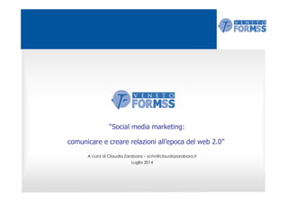 “Social media marketing:
comunicare e creare relazioni all’epoca del web 2.0”
A cura di Claudia Zarabara – scrivi@claudiazarabara.it
Luglio 2014
 