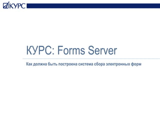 КУРС: Forms Server Как должна быть построена система сбора электронных форм 