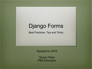 Django Forms Best Practices, Tips and Tricks DjangoCon 2010 Shawn Rider PBS Education 