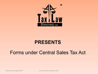 PRESENTS
Forms under Central Sales Tax Act
Saturday, 16 August 2014 For information purpose only.
 