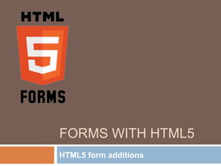 FORMS WITH HTML5
HTML5 form additions
 