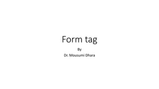 Form tag
By
Dr. Mousumi Dhara
 