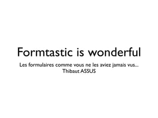 Formtastic is wonderful
Les formulaires comme vous ne les aviez jamais vus...
                  Thibaut ASSUS
 