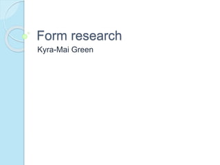 Form research
Kyra-Mai Green
 