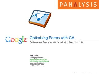 Optimising Forms with GA Getting more from your site by reducing form drop outs Rod Jacka Managing Director [email_address] http://twitter.com/rodjacka www.panalysis.com blog.panalysis.com 