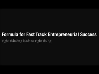 Formula for Fast Track Entrepreneurial Success
right thinking leads to right doing

 