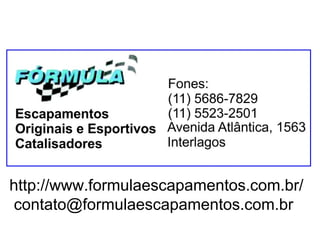 http://www.formulaescapamentos.com.br/
contato@formulaescapamentos.com.br

 