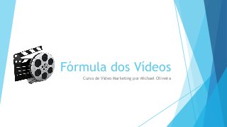 Fórmula dos Vídeos
Curso de Vídeo Marketing por Michael Oliveira
 