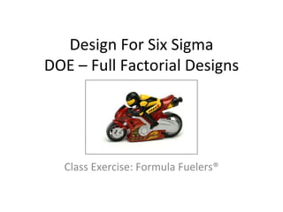 Design For Six Sigma DOE – Full Factorial Designs Class Exercise: Formula Fuelers ® 