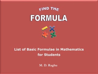 List of Basic Formulae in Mathematics
for Students
M. D. Raghu
 