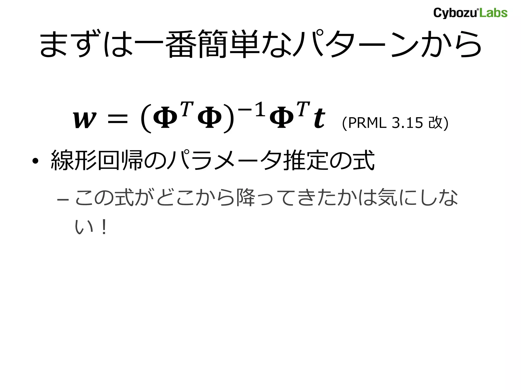 まずは一番簡単なパターンから = −1 (PRML 3.15 改) • 線形回帰のパラメータ推定の式 – この式がどこから降ってきたかは気にしな い！ 