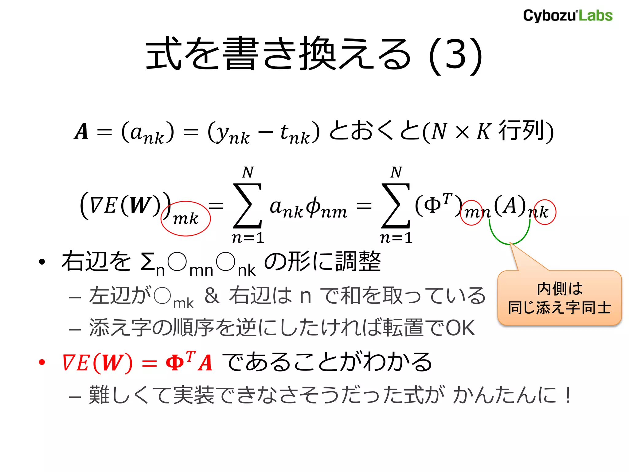 式を書き換える (3) = = − とおくと( × 行列) = = Φ =1 =1 • 右辺を Σn○mn○nk の形に調整 内側は – 左辺が○mk ＆ 右辺は n で和を取っている 同じ添え字同士 – 添え字の順序を逆にしたければ転置でOK • = であることがわかる – 難しくて実装できなさそうだった式が かんたんに！ 