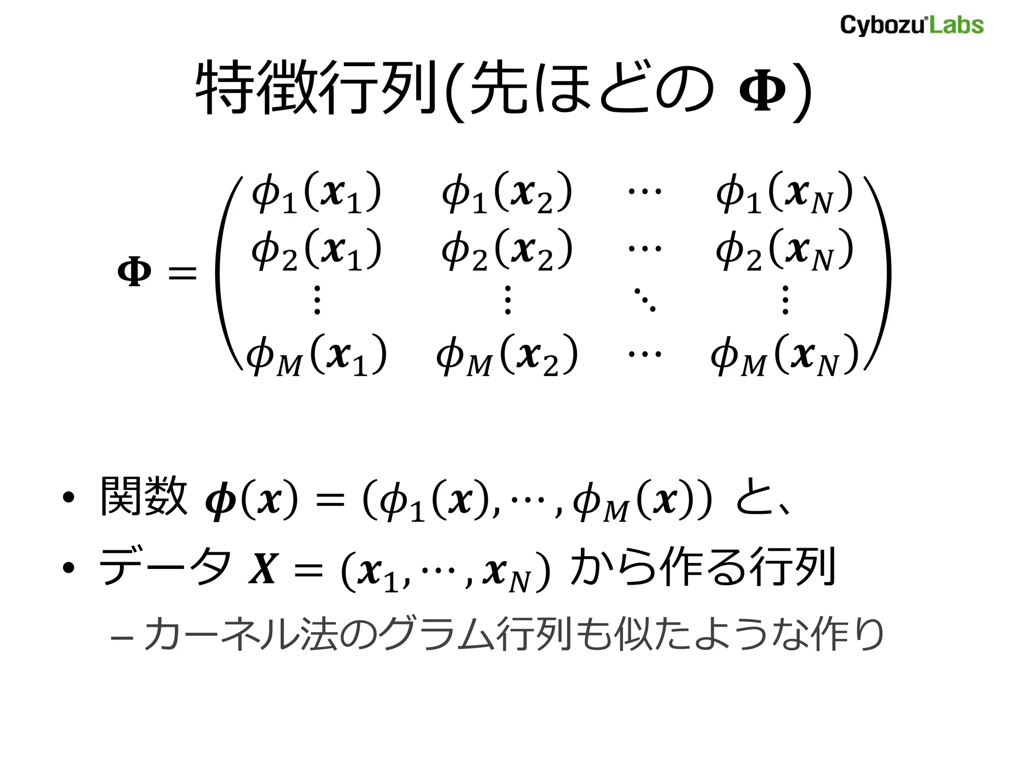 特徴行列(先ほどの ) 1 1 1 2 ⋯ 1 2 1 2 2 ⋯ 2 = ⋮ ⋮ ⋱ ⋮ 1 2 ⋯ • 関数 = 1 , ⋯ , と、 • データ = (1 , ⋯ , ) から作る行列 – カーネル法のグラム行列も似たような作り 