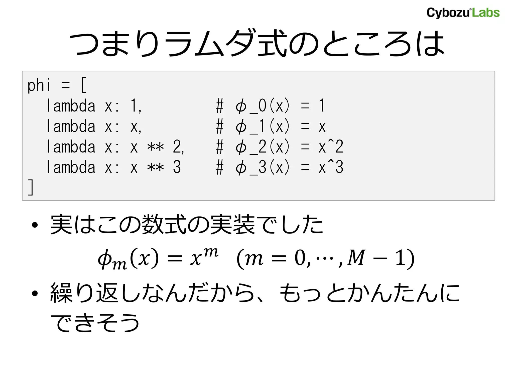 つまりラムダ式のところは phi = [ lambda x: 1, # φ_0(x) = 1 lambda x: x, # φ_1(x) = x lambda x: x ** 2, # φ_2(x) = x^2 lambda x: x ** 3 # φ_3(x) = x^3 ] • 実はこの数式の実装でした = ( = 0, ⋯ , − 1) • 繰り返しなんだから、もっとかんたんに できそう 