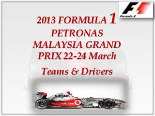 2013 FORMULA   1
   PETRONAS
MALAYSIA GRAND
 PRIX 22-24 March
 Teams & Drivers
 