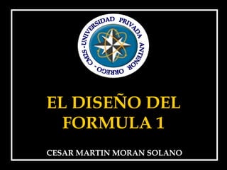 EL DISEÑO DEL FORMULA 1 CESAR MARTIN MORAN SOLANO UNIVERSIDAD  PRIVADA  ANTENOR  ORREGO -  CM2S -  