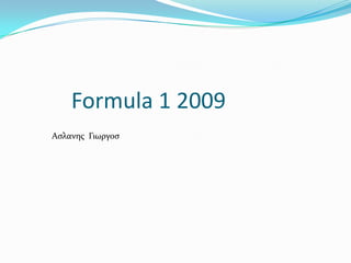 Formula 1 2009
Αςλανησ Γιωργος
 