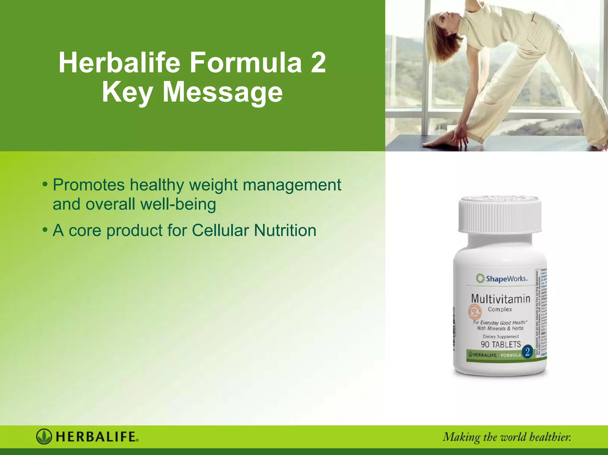 Herbalife Formula 2
Key Message
• Promotes healthy weight management
and overall well-being
• A core product for Cellular Nutrition
 