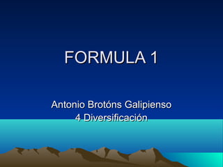 FORMULA 1FORMULA 1
Antonio Brotóns GalipiensoAntonio Brotóns Galipienso
4 Diversificación4 Diversificación
 