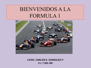 BIENVENIDOS A LA
FORMULA 1
LICDO. CARLOS E. GONZALEZ P.
C.I. 7.593.189
 