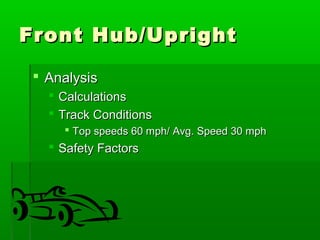 FFrroonntt HHuubb//UUpprriigghhtt 
 AAnnaallyyssiiss 
 CCaallccuullaattiioonnss 
 TTrraacckk CCoonnddiittiioonnss 
 TToopp ssppeeeeddss 6600 mmpphh// AAvvgg.. SSppeeeedd 3300 mmpphh 
 SSaaffeettyy FFaaccttoorrss 
 