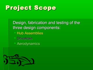 PPrroojjeecctt SSccooppee 
DDeessiiggnn,, ffaabbrriiccaattiioonn aanndd tteessttiinngg ooff tthhee 
tthhrreeee ddeessiiggnn ccoommppoonneennttss:: 
 HHuubb AAsssseemmbblliieess 
 DDrriivveettrraaiinn 
 AAeerrooddyynnaammiiccss 
 