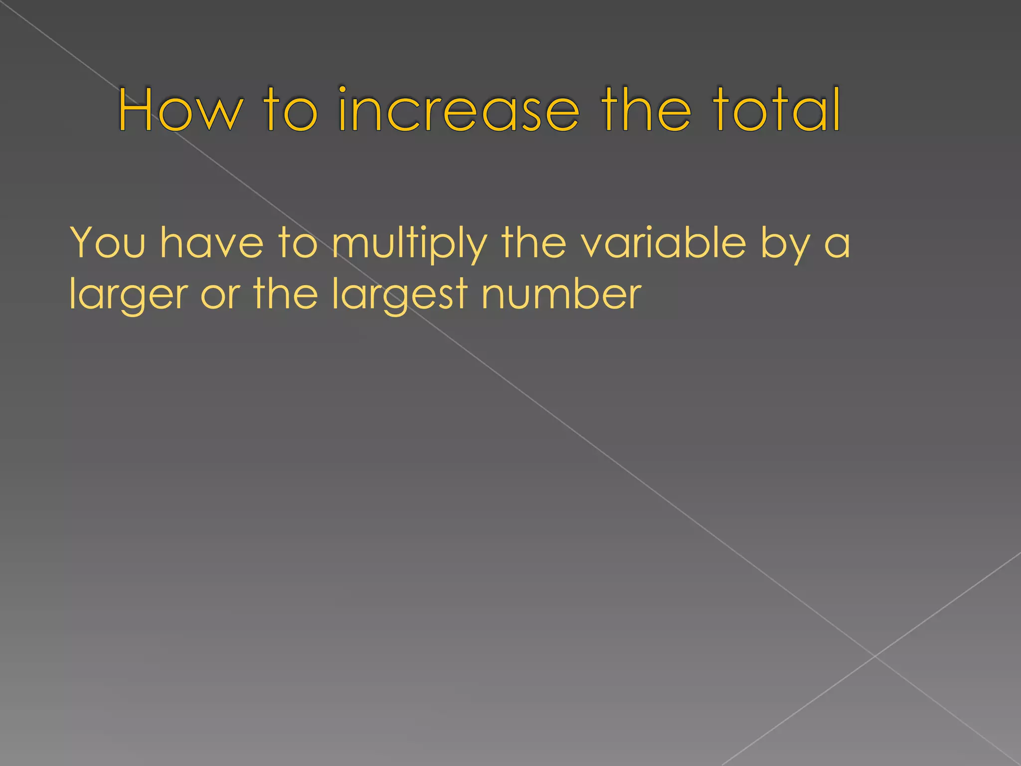 You have to multiply the variable by a
larger or the largest number
 