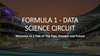 FORMULA 1 - DATA
SCIENCE CIRCUIT
Welcome to a Tale of The Past, Present and Future
 