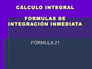 CÁLCULO INTEGRAL

     FORMULAS DE
INTEGRACIÓN INMEDIATA



      FÓRMULA 21
 