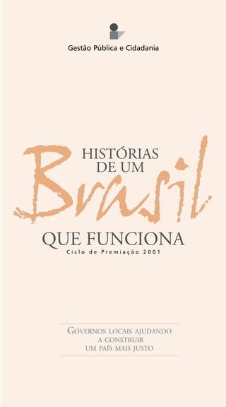 Gestão Pública e Cidadania
GOVERNOS LOCAIS AJUDANDO
A CONSTRUIR
UM PAÍS MAIS JUSTO
Brasil
HISTÓRIAS
DE UM
C i c l o d e P r e m i a ç ã o 2 0 0 1
QUE FUNCIONA
 