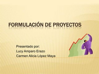 FORMULACIÓN DE PROYECTOS Presentado por: Lucy Amparo Erazo Carmen Alicia López Maya 